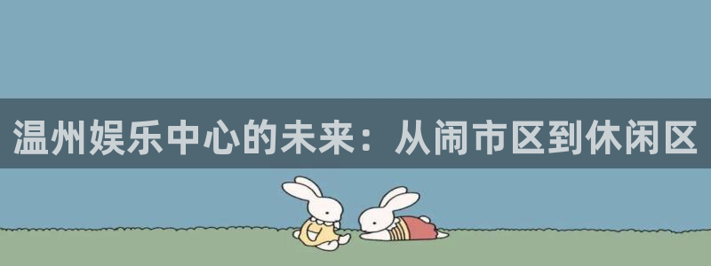 东莞聚富：温州娱乐中心的未来：从闹市区到休闲区