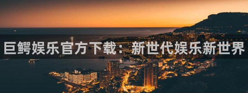 聚富家园：巨鳄娱乐官方下载：新世代娱乐新世界