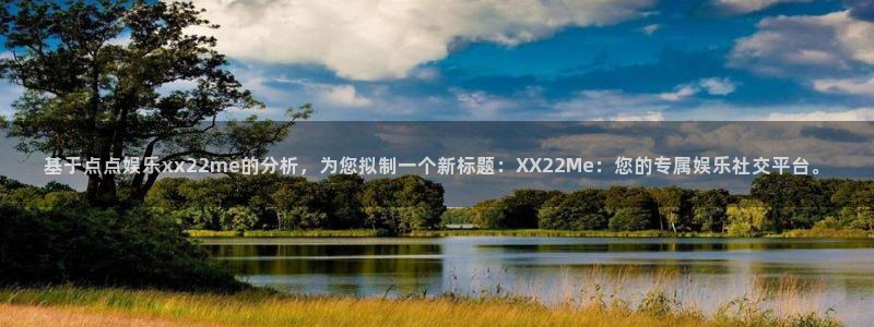 聚富海大酒店：基于点点娱乐xx22me的分析，为您拟制一个新标题：XX22Me：您的专属娱乐社交平台。