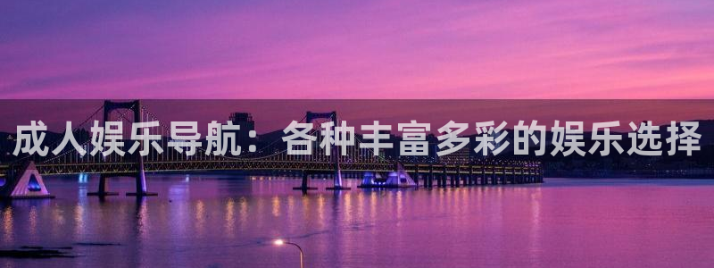 聚富宝是诈骗软件吗：成人娱乐导航：各种丰富多彩的娱乐选择