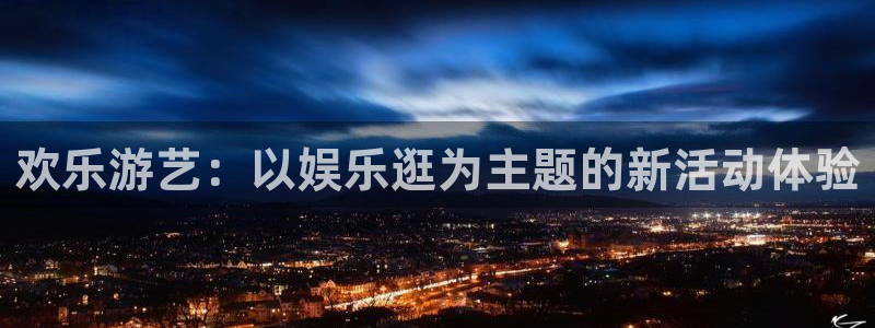 香港聚富网欢迎您：欢乐游艺：以娱乐逛为主题的新活动体验