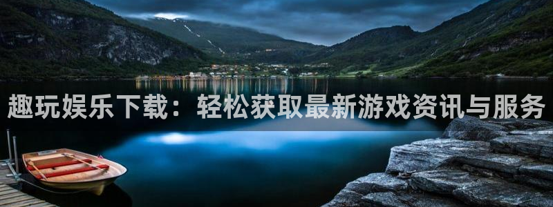 工银聚富482002：趣玩娱乐下载：轻松获取最新游戏资讯与服务