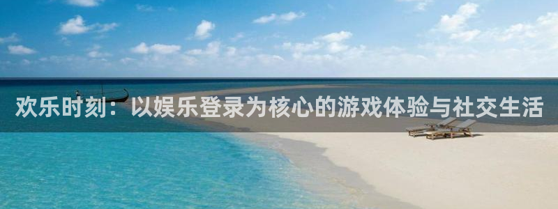 聚富网：欢乐时刻：以娱乐登录为核心的游戏体验与社交生活