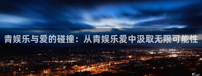 陕西聚富集团吴起豹：青娱乐与爱的碰撞：从青娱乐爱中汲取无限可能性