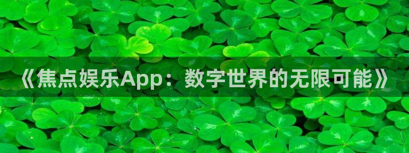 工银聚富是什么：《焦点娱乐App：数字世界的无限可能》
