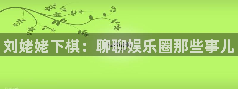 浙江聚富锡箔纸纸业有限公司：刘姥姥下棋：聊聊娱乐圈那些事儿