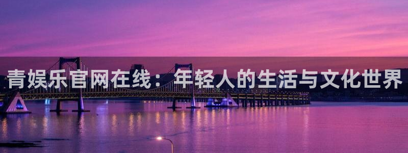 离石聚富花园最新消息：青娱乐官网在线：年轻人的生活与文化世界
